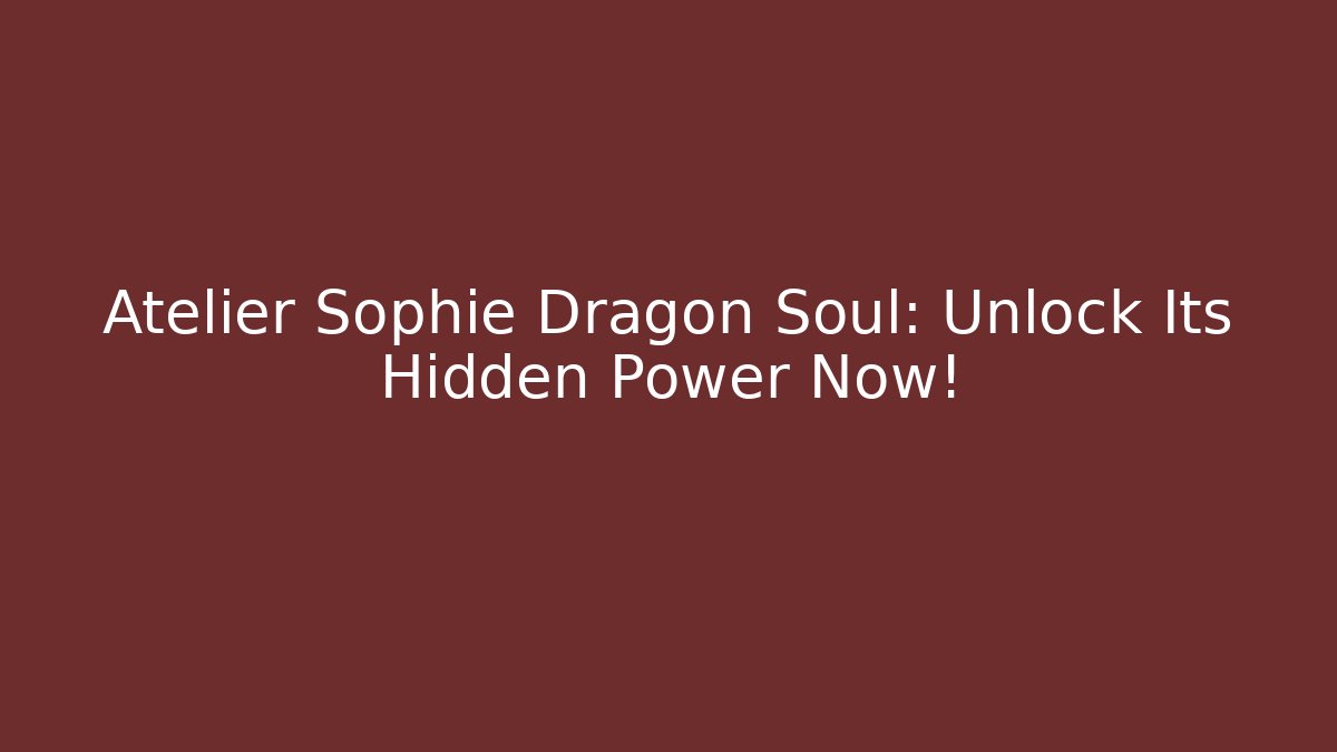Atelier Sophie Dragon Soul: Unlock Its Hidden Power Now! - Método de Aprovação
