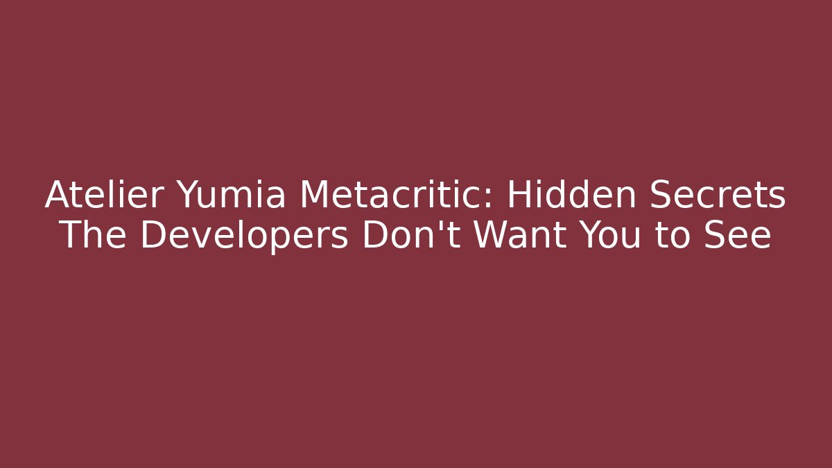 Atelier Yumia Metacritic: Hidden Secrets The Developers Don't Want You to See