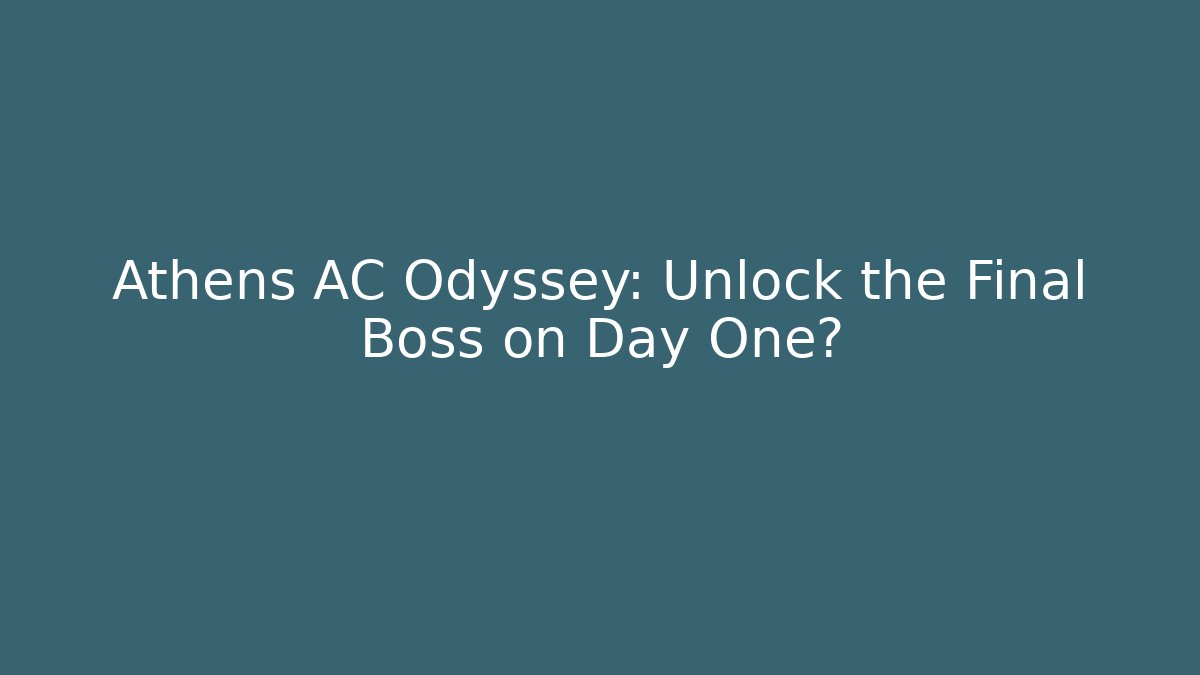 Athens AC Odyssey: Unlock the Final Boss on Day One?