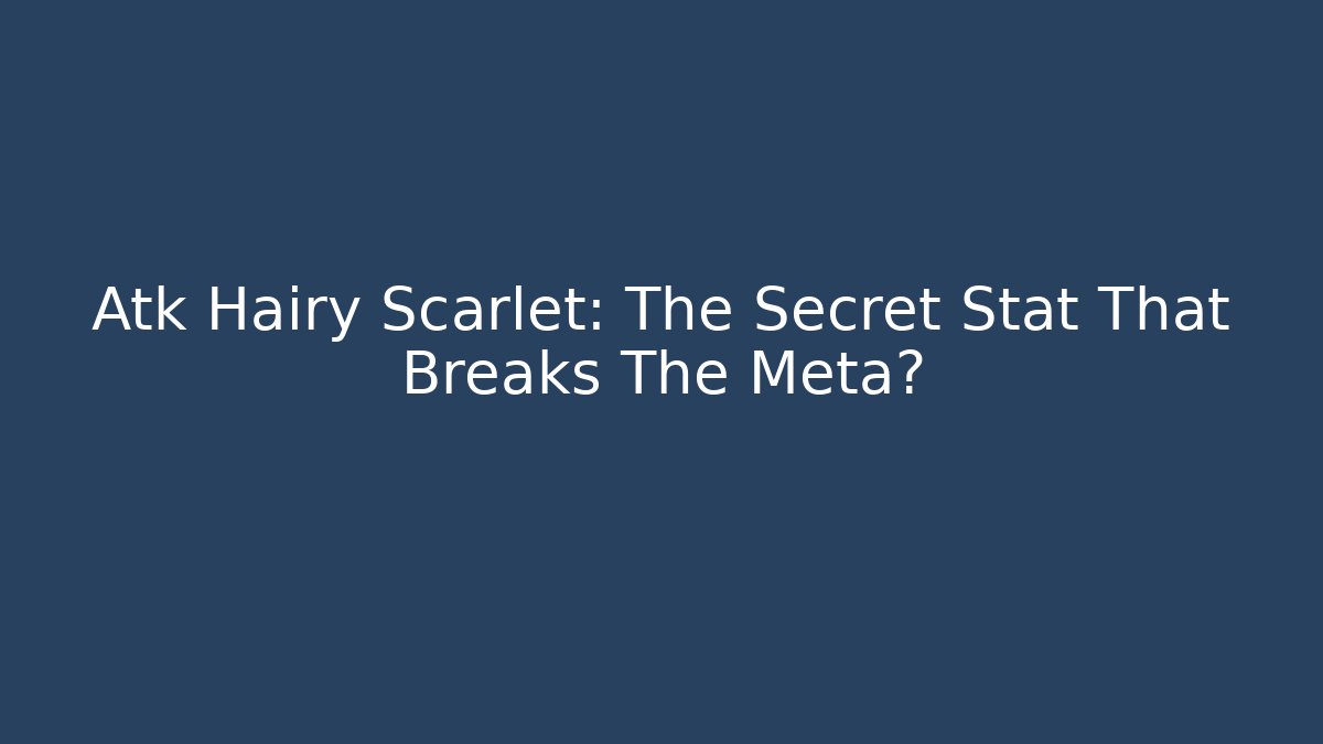 Atk Hairy Scarlet: The Secret Stat That Breaks The Meta?