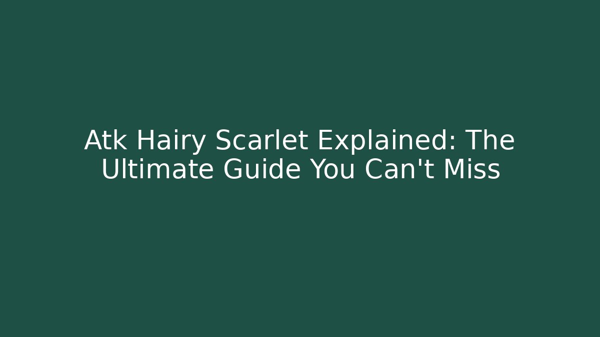 Atk Hairy Scarlet Explained: The Ultimate Guide You Can't Miss