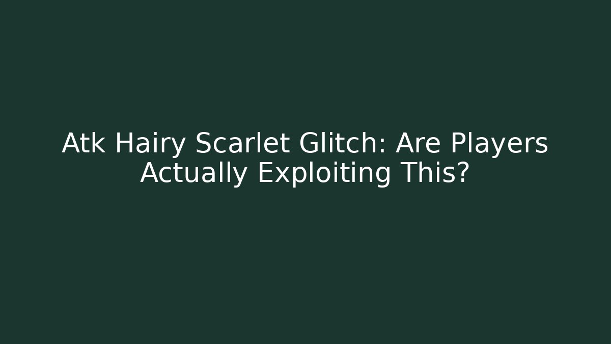 Atk Hairy Scarlet Glitch: Are Players Actually Exploiting This?