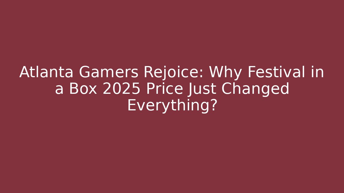 Atlanta Gamers Rejoice: Why Festival in a Box 2025 Price Just Changed Everything?