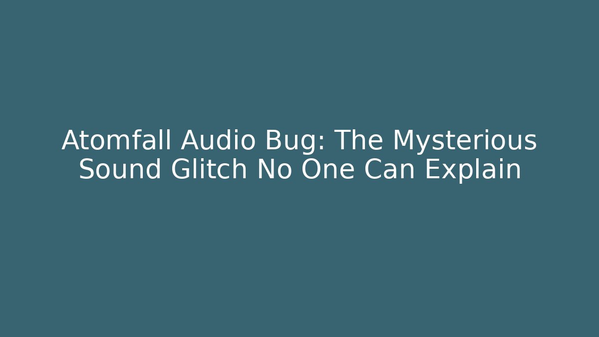 Atomfall Audio Bug: The Mysterious Sound Glitch No One Can Explain