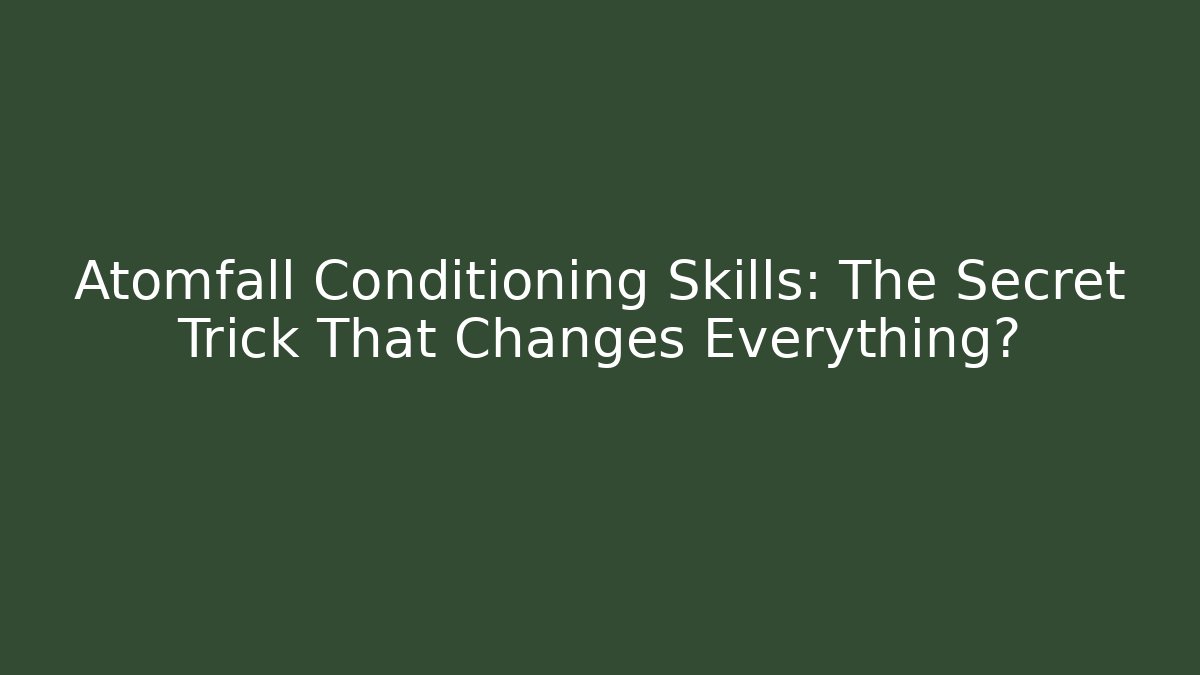Atomfall Conditioning Skills: The Secret Trick That Changes Everything?
