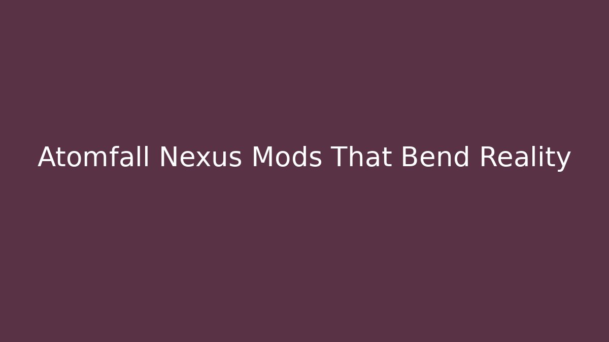 Atomfall Nexus Mods That Bend Reality