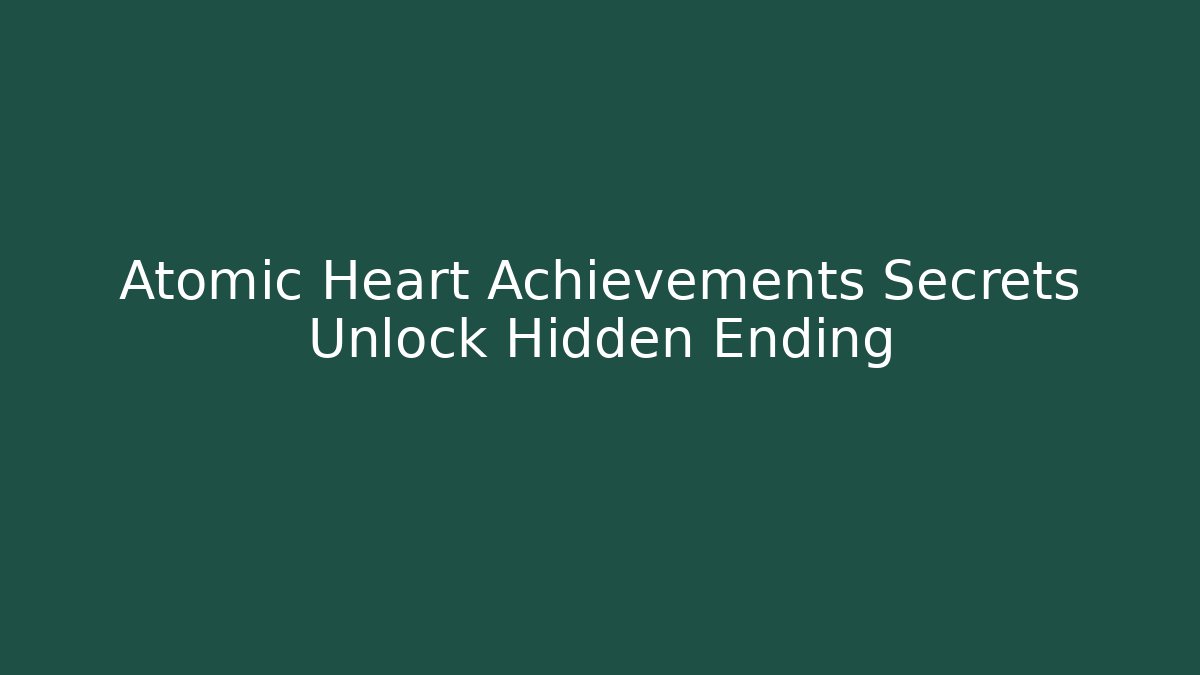 Atomic Heart Achievements Secrets Unlock Hidden Ending