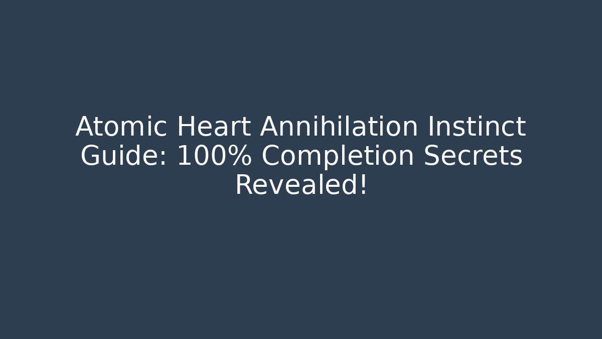 Atomic Heart Annihilation Instinct Guide: 100% Completion Secrets Revealed! - Método de Aprovação