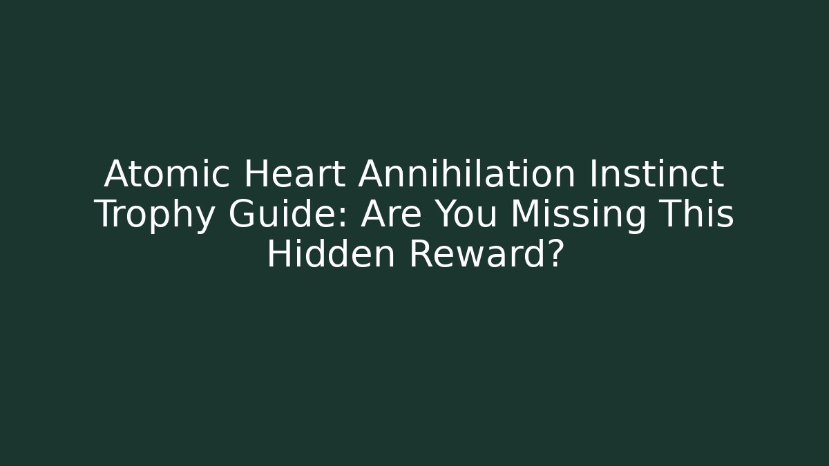 Atomic Heart Annihilation Instinct Trophy Guide: Are You Missing This Hidden Reward?