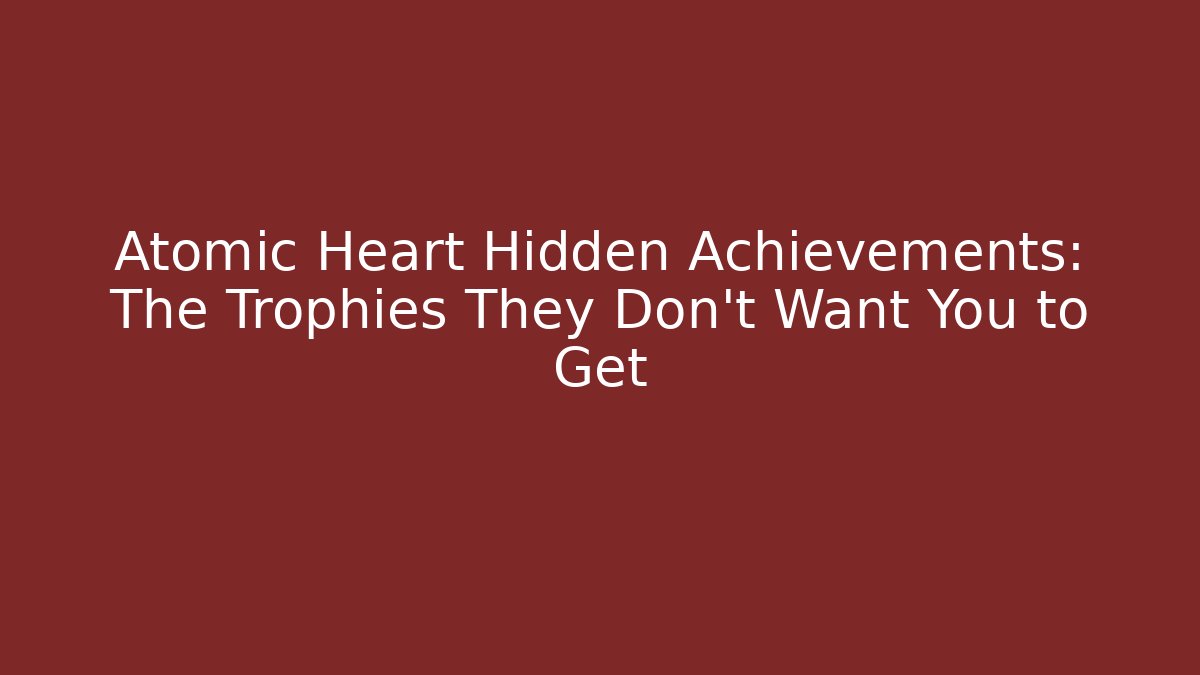Atomic Heart Hidden Achievements: The Trophies They Don't Want You to Get