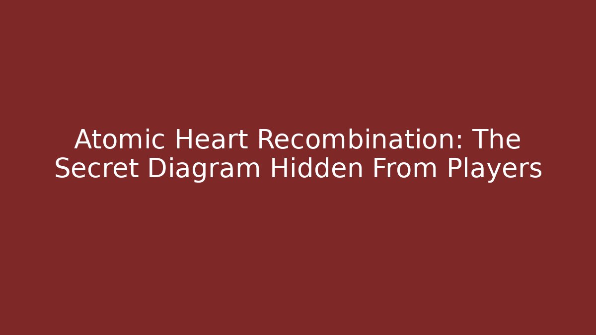 Atomic Heart Recombination: The Secret Diagram Hidden From Players