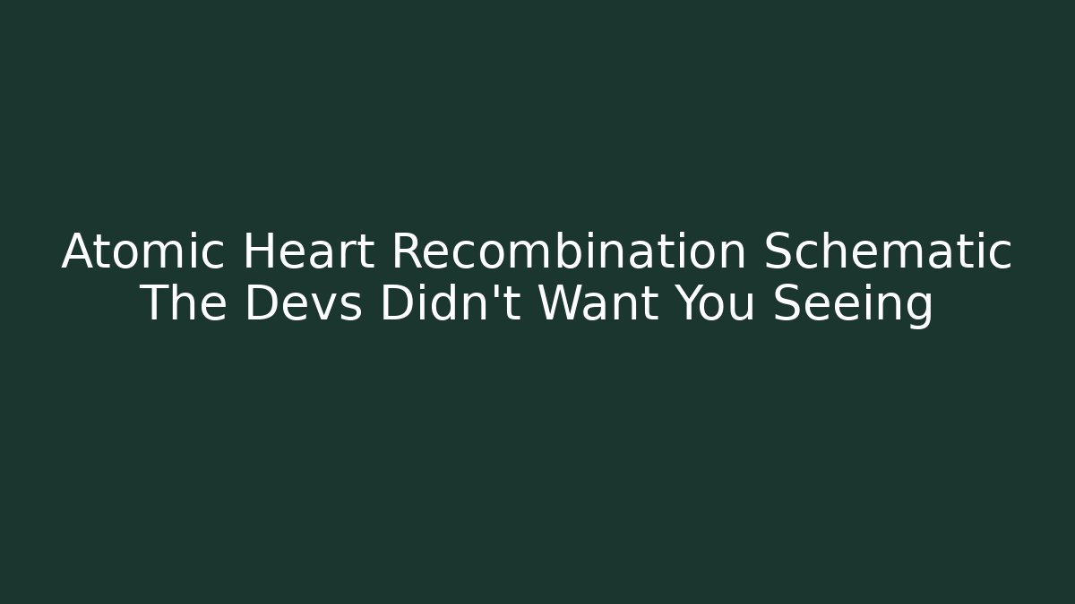 Atomic Heart Recombination Schematic The Devs Didn't Want You Seeing