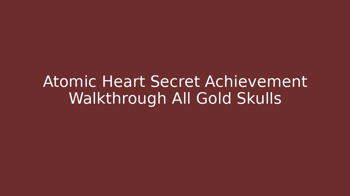 Atomic Heart Secret Achievement Walkthrough All Gold Skulls