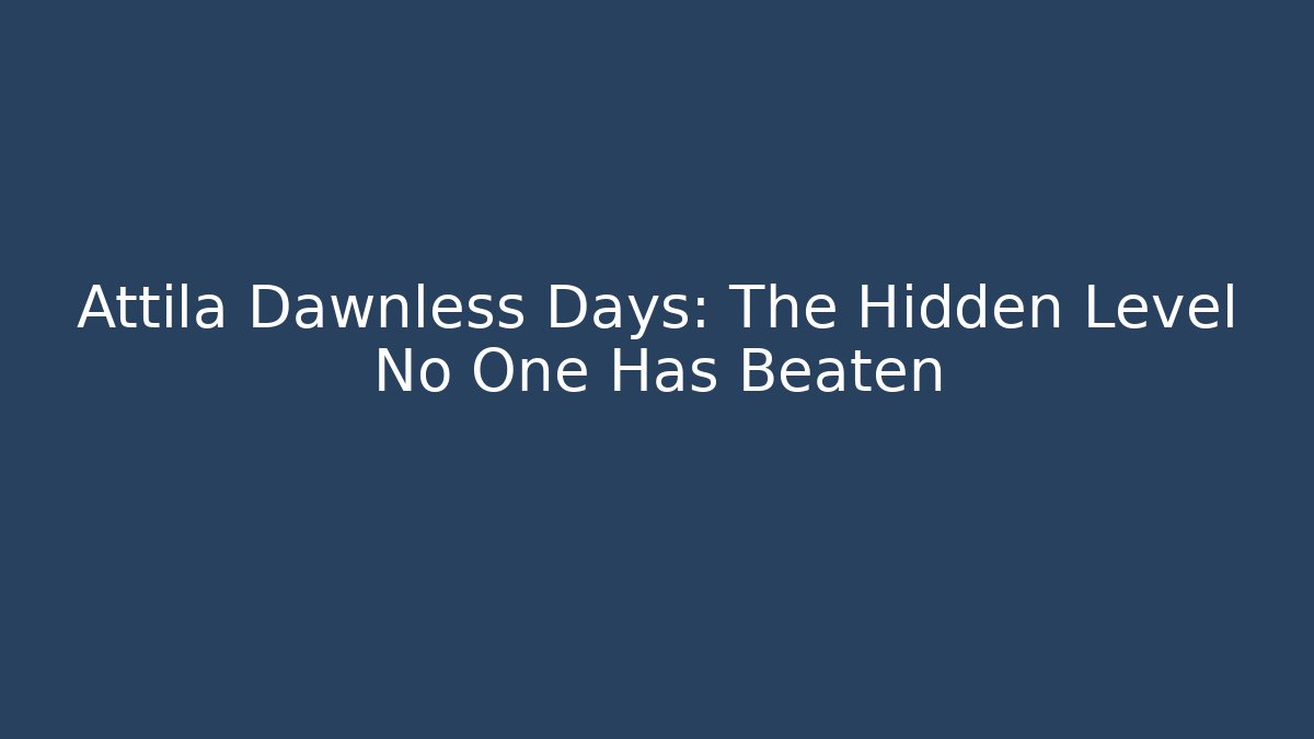 Attila Dawnless Days: The Hidden Level No One Has Beaten - Método de Aprovação