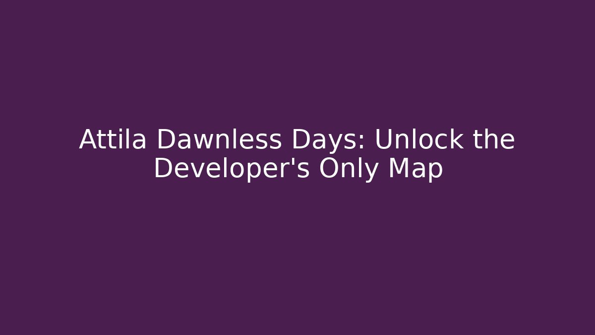 Attila Dawnless Days: Unlock the Developer's Only Map