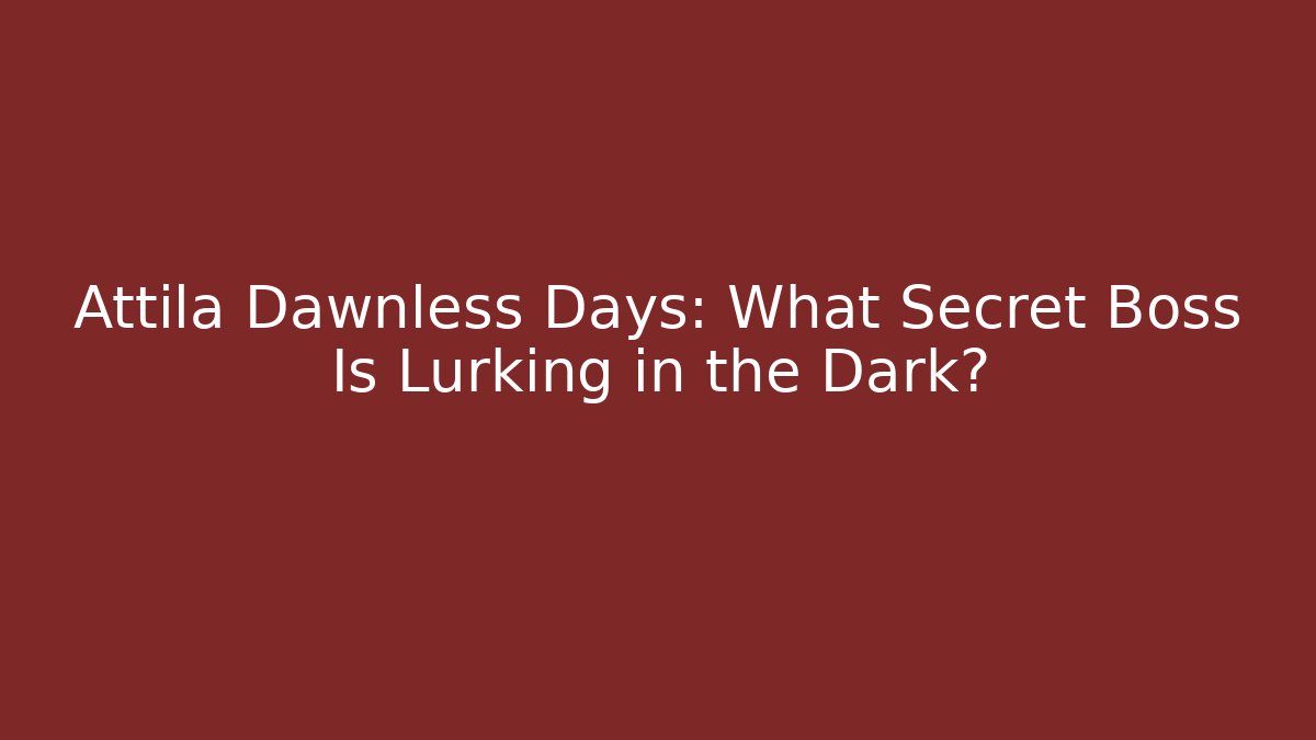Attila Dawnless Days: What Secret Boss Is Lurking in the Dark?