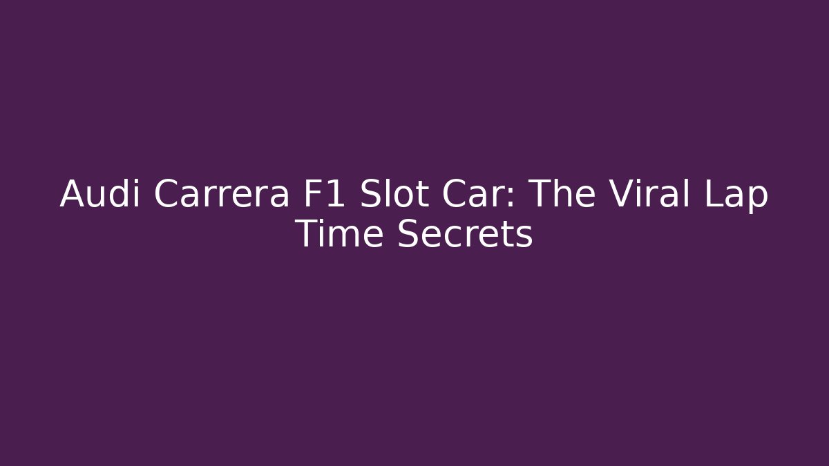 Audi Carrera F1 Slot Car: The Viral Lap Time Secrets
