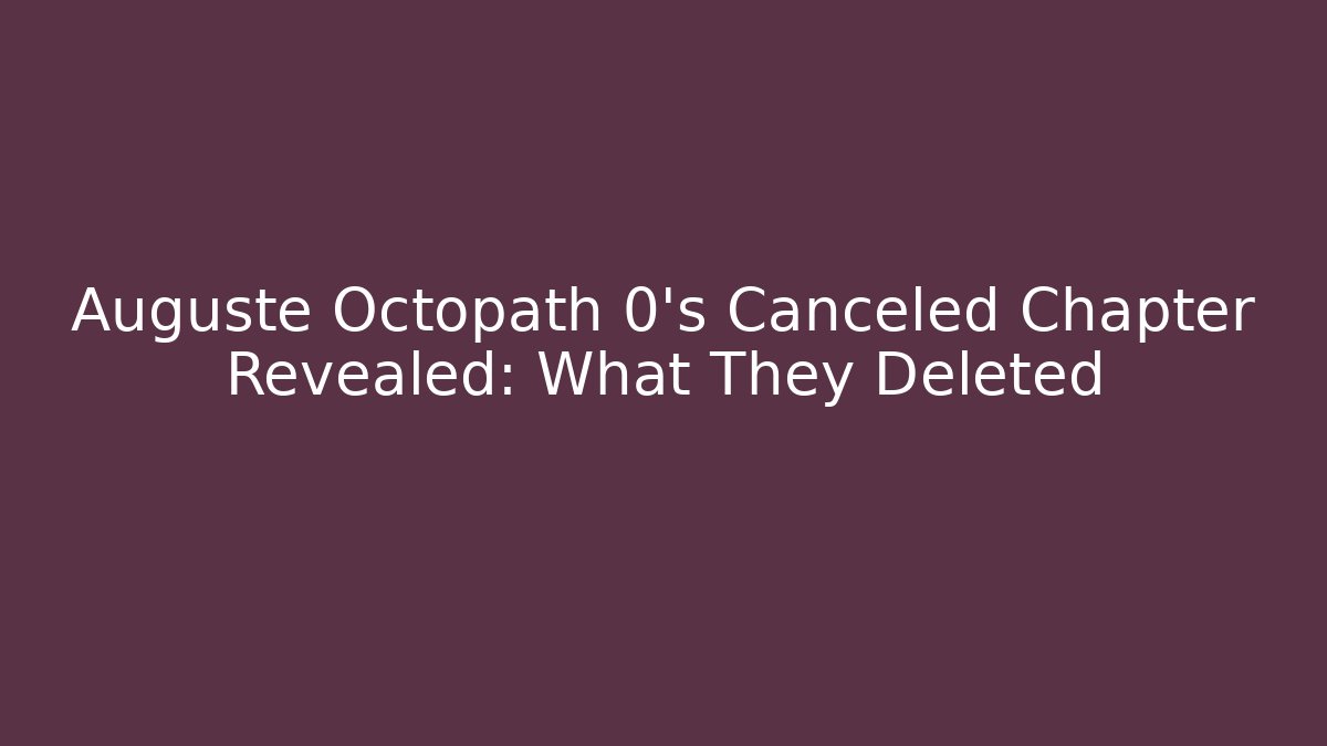 Auguste Octopath 0's Canceled Chapter Revealed: What They Deleted