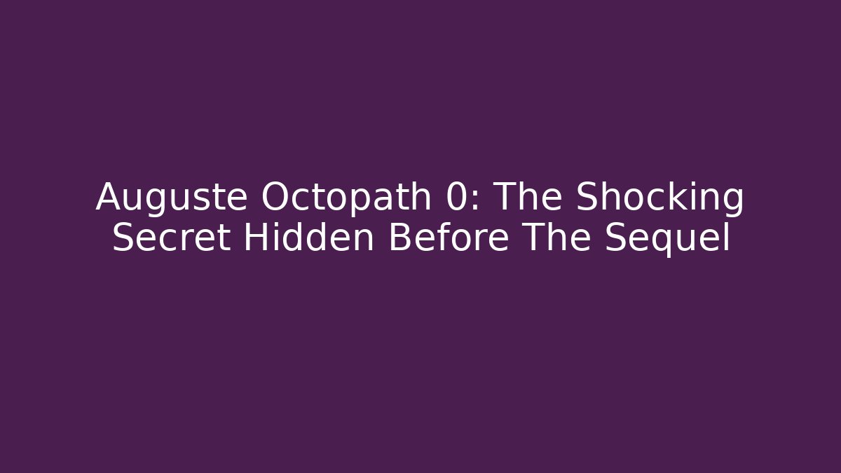 Auguste Octopath 0: The Shocking Secret Hidden Before The Sequel