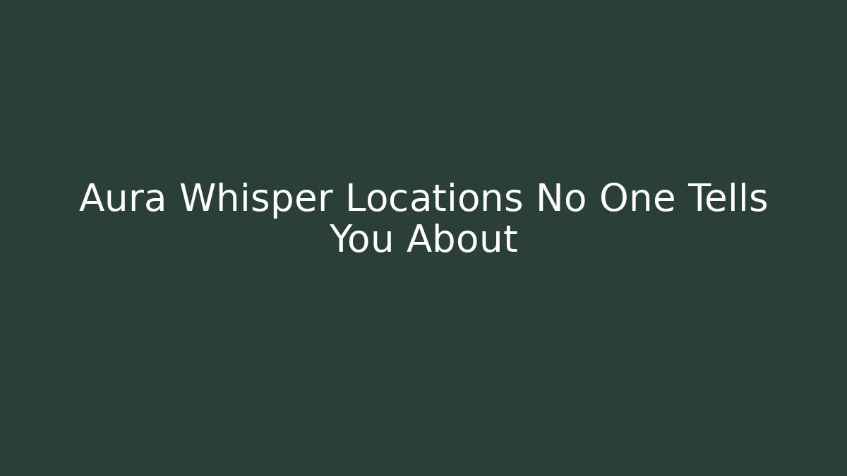 Aura Whisper Locations No One Tells You About