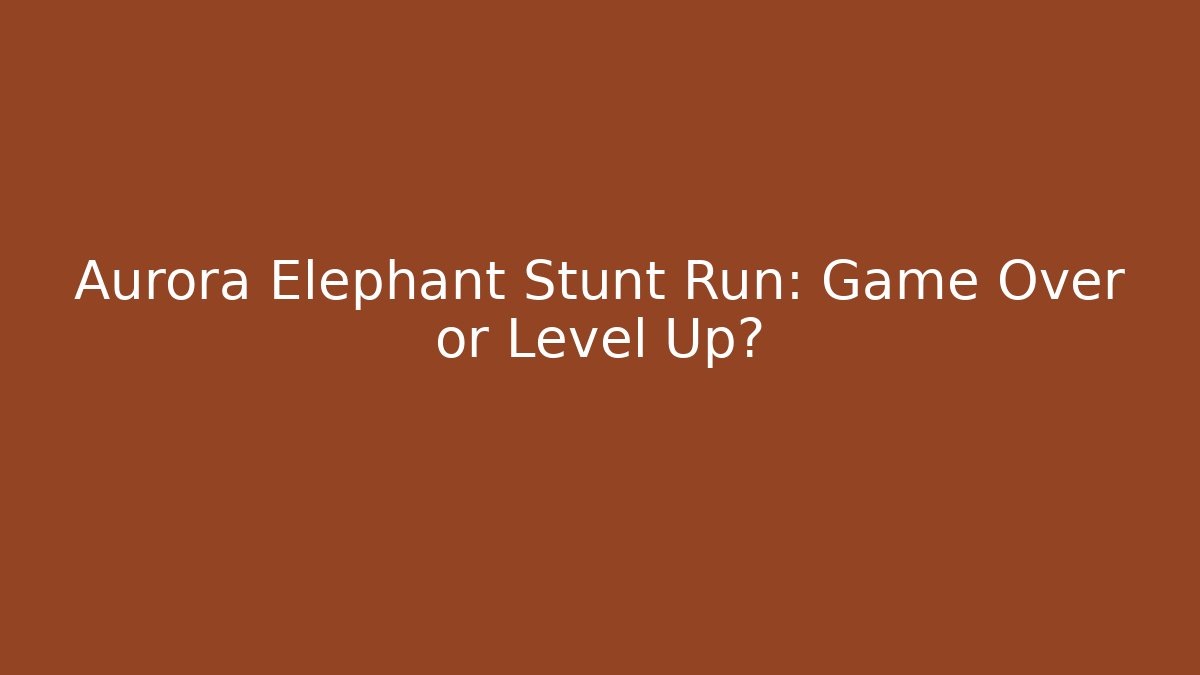Aurora Elephant Stunt Run: Game Over or Level Up?