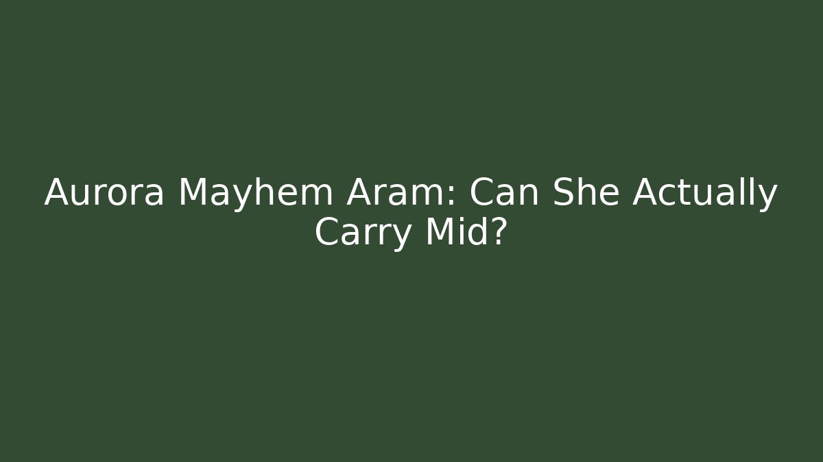 Aurora Mayhem Aram: Can She Actually Carry Mid?