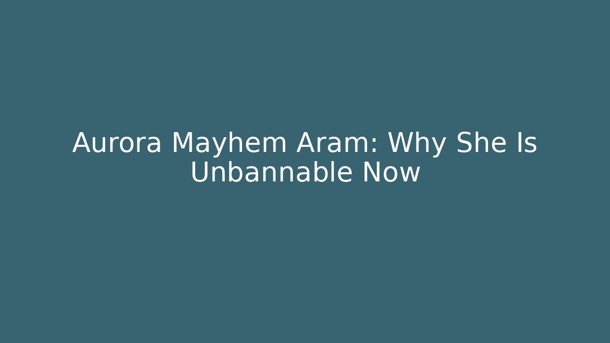 Aurora Mayhem Aram: Why She Is Unbannable Now