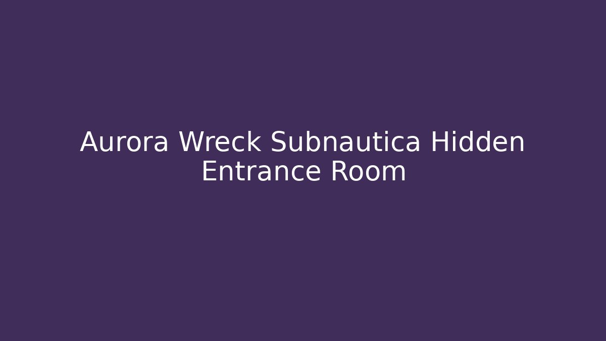 Aurora Wreck Subnautica Hidden Entrance Room
