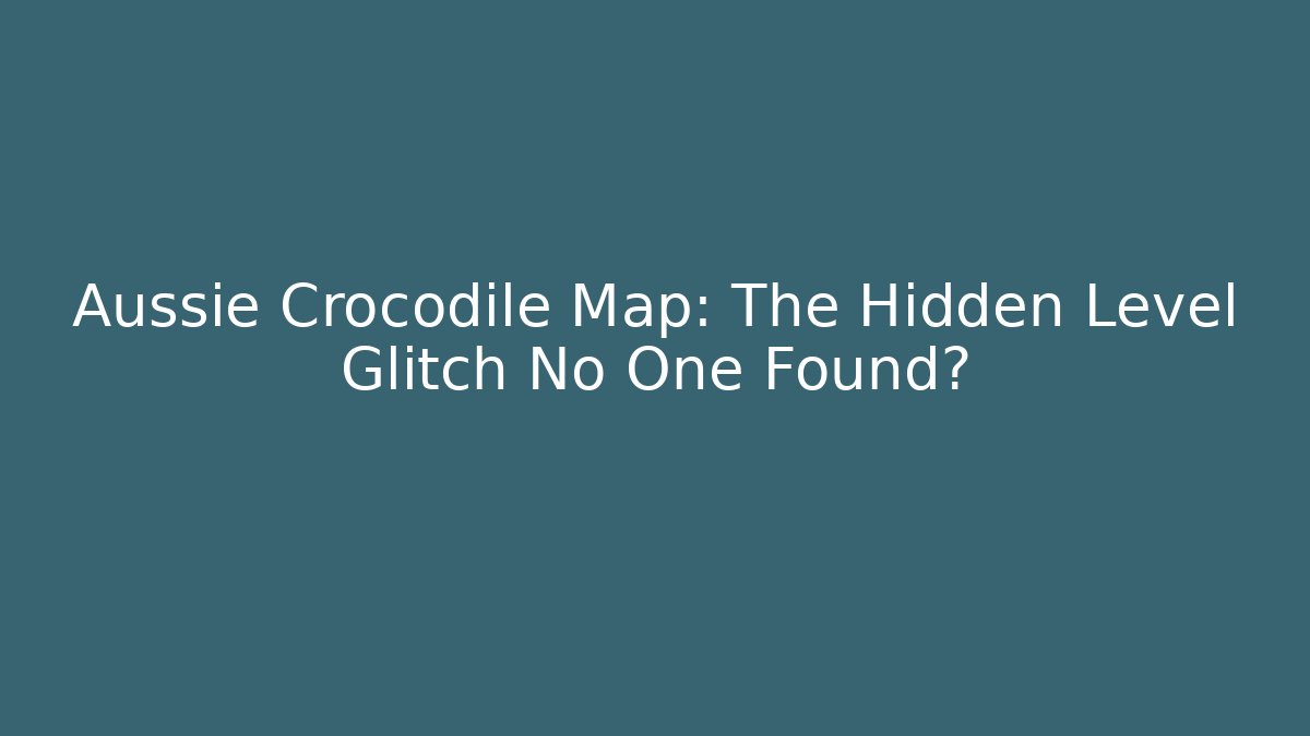 Aussie Crocodile Map: The Hidden Level Glitch No One Found?