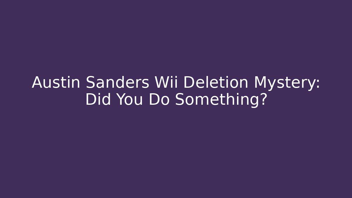 Austin Sanders Wii Deletion Mystery: Did You Do Something?