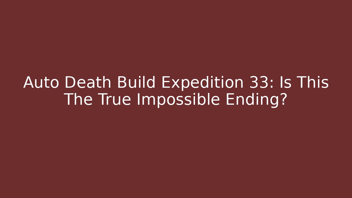 Auto Death Build Expedition 33: Is This The True Impossible Ending?