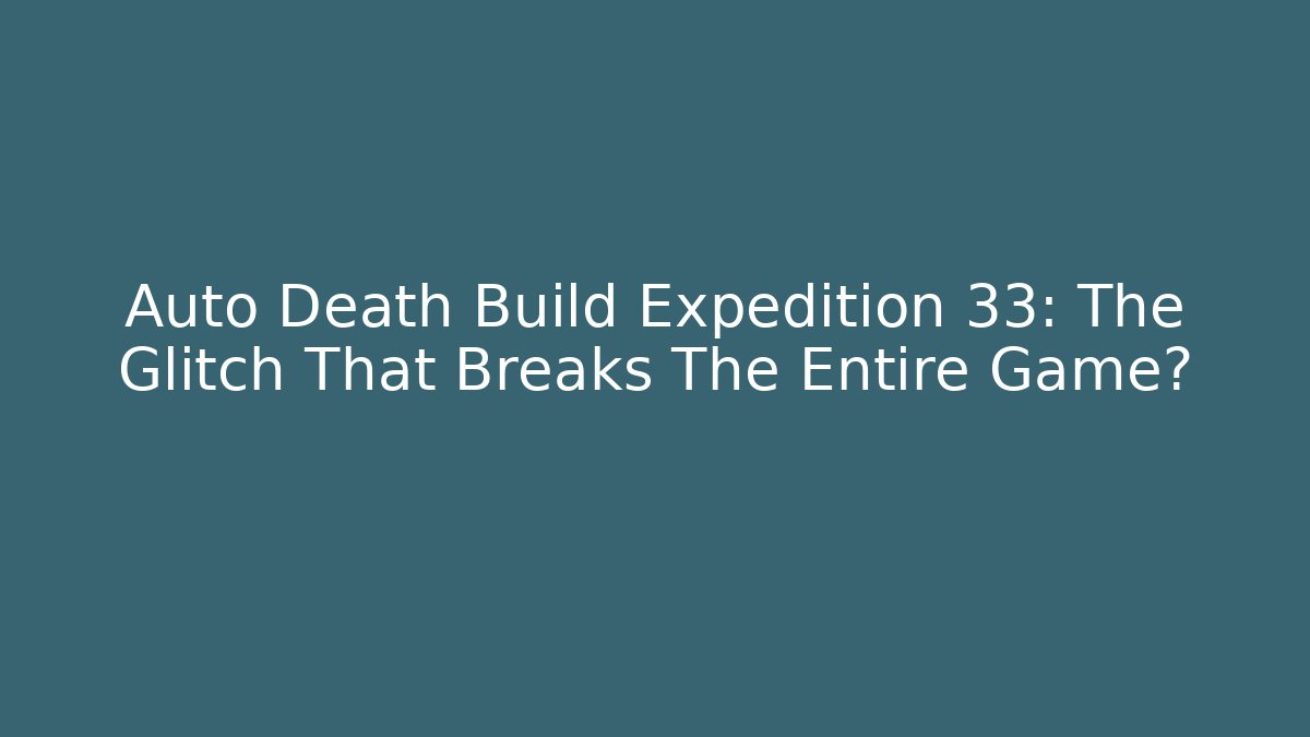 Auto Death Build Expedition 33: The Glitch That Breaks The Entire Game?