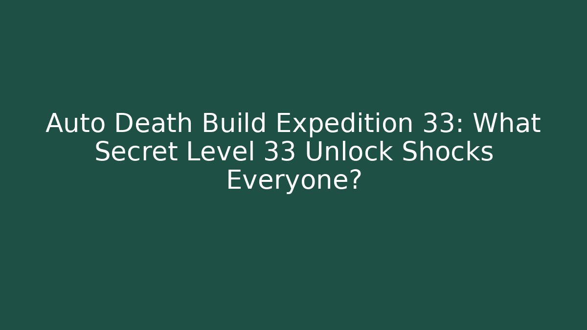 Auto Death Build Expedition 33: What Secret Level 33 Unlock Shocks Everyone?
