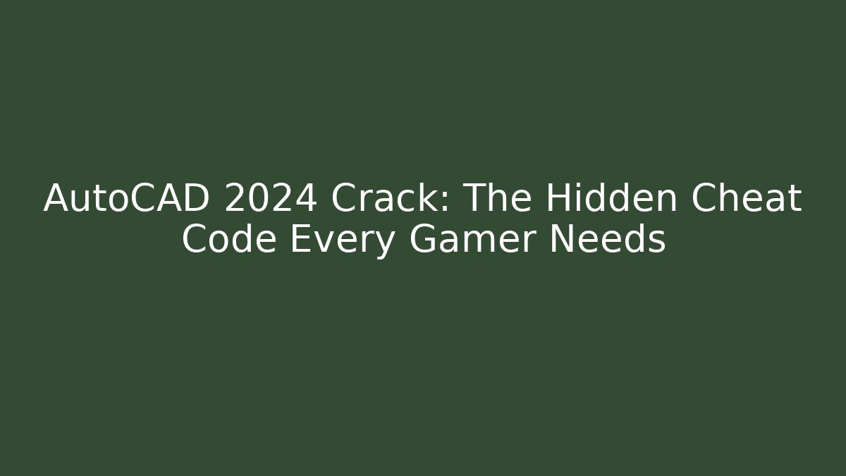 AutoCAD 2024 Crack: The Hidden Cheat Code Every Gamer Needs
