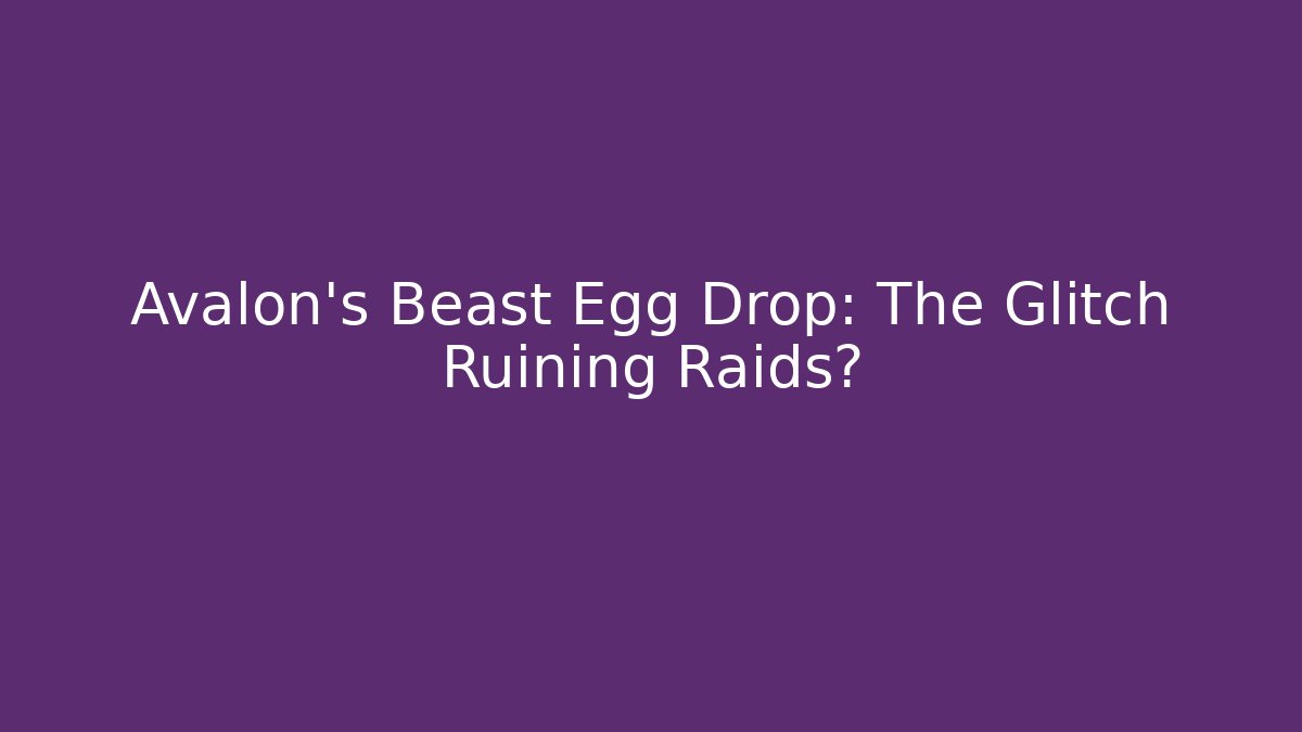 Avalon's Beast Egg Drop: The Glitch Ruining Raids?