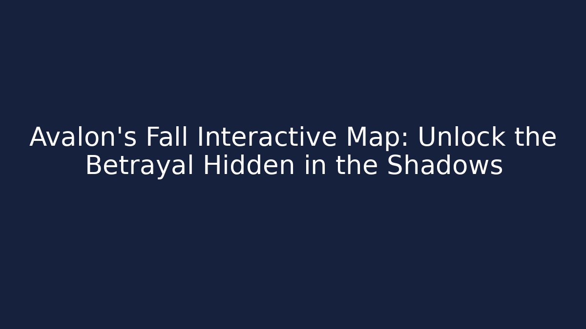 Avalon's Fall Interactive Map: Unlock the Betrayal Hidden in the Shadows