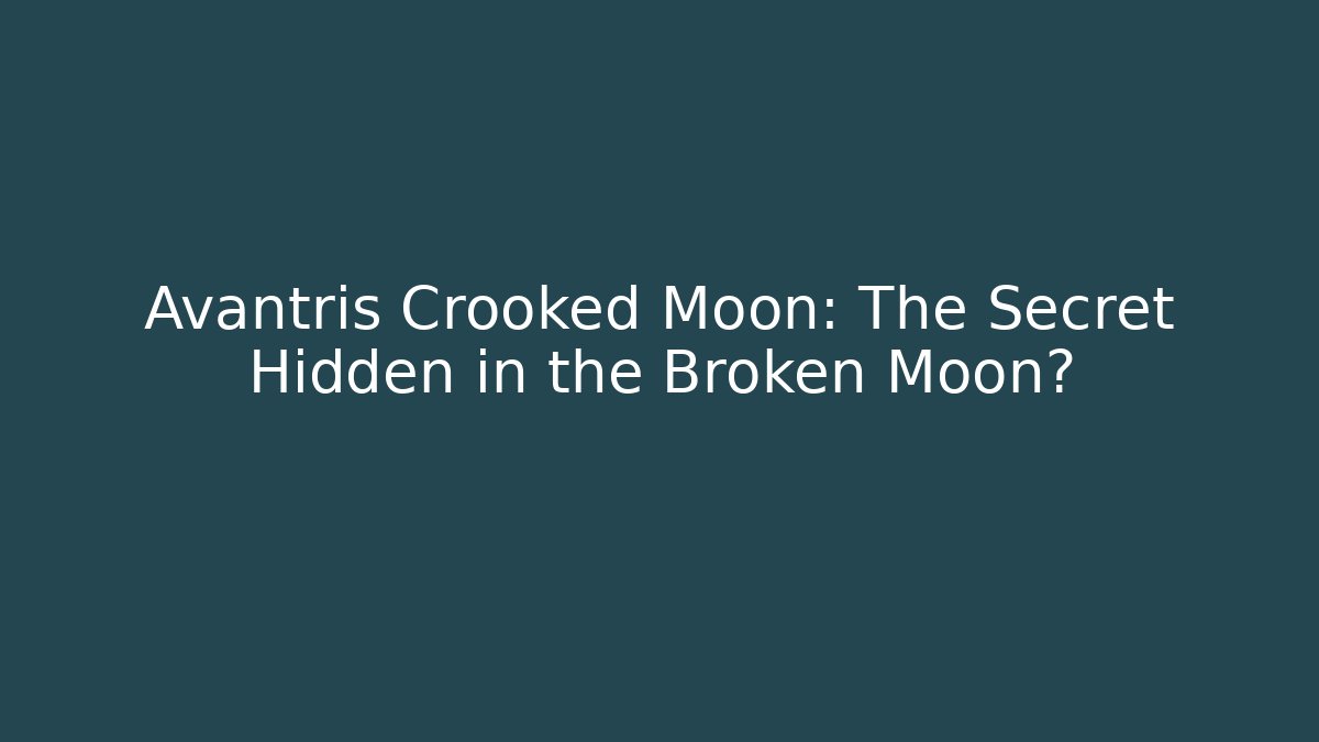 Avantris Crooked Moon: The Secret Hidden in the Broken Moon?
