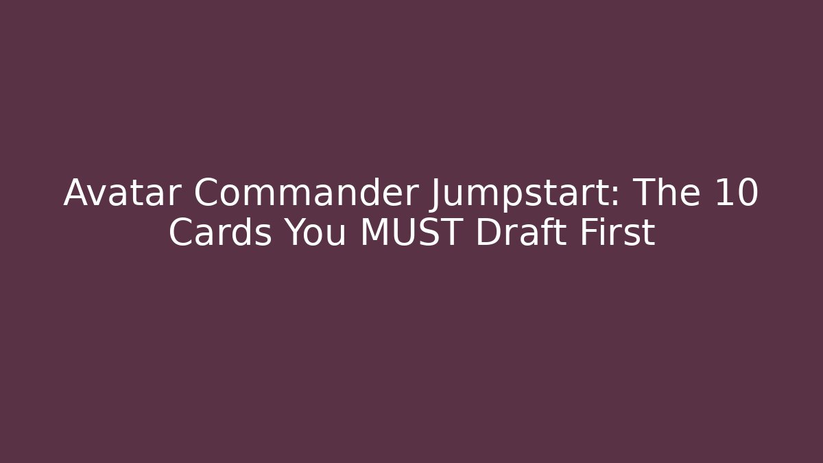 Avatar Commander Jumpstart: The 10 Cards You MUST Draft First