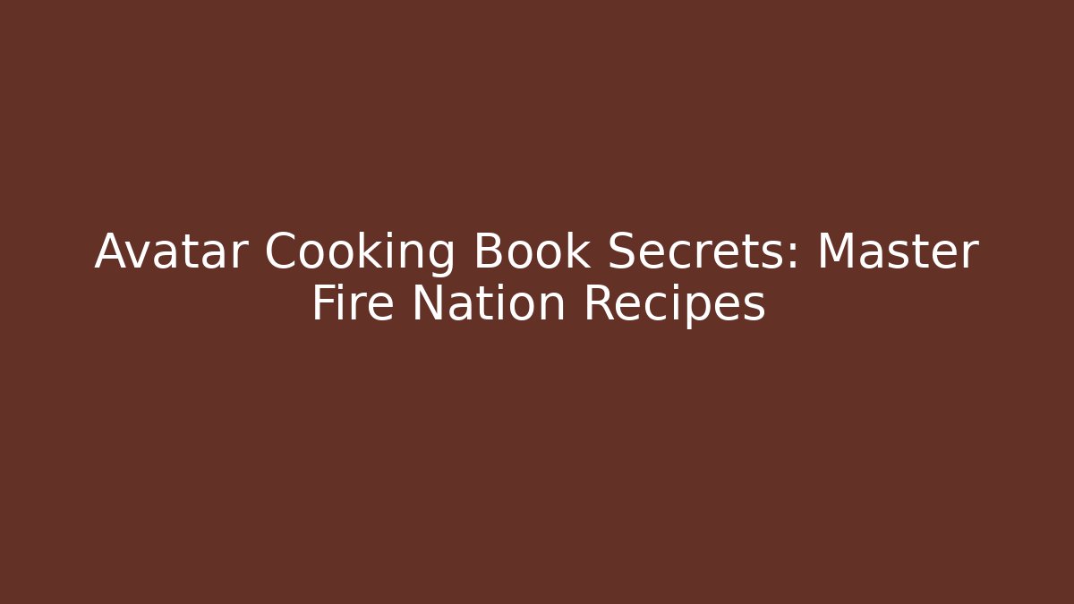 Avatar Cooking Book Secrets: Master Fire Nation Recipes