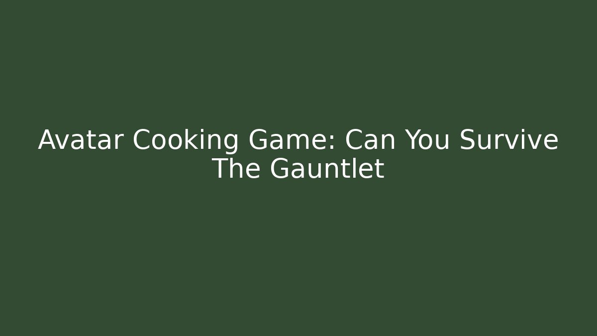 Avatar Cooking Game: Can You Survive The Gauntlet