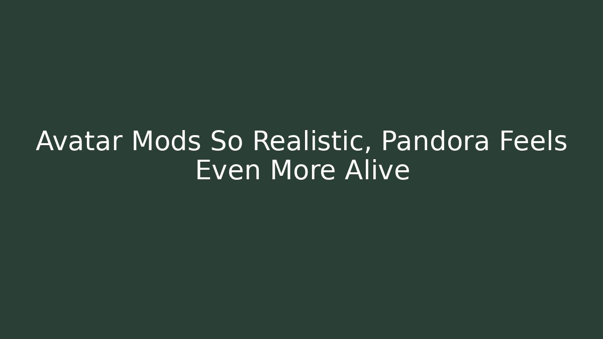 Avatar Mods So Realistic, Pandora Feels Even More Alive