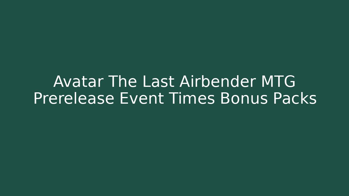 Avatar The Last Airbender MTG Prerelease Event Times Bonus Packs
