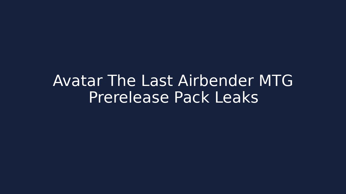 Avatar The Last Airbender MTG Prerelease Pack Leaks