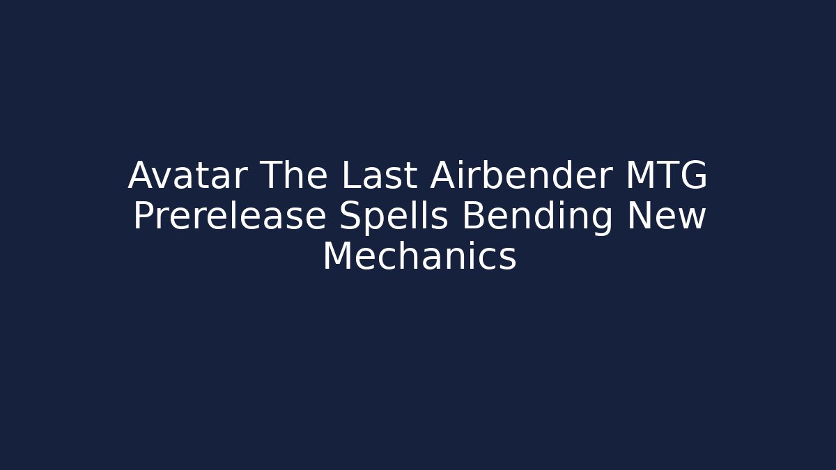 Avatar The Last Airbender MTG Prerelease Spells Bending New Mechanics - Método de Aprovação