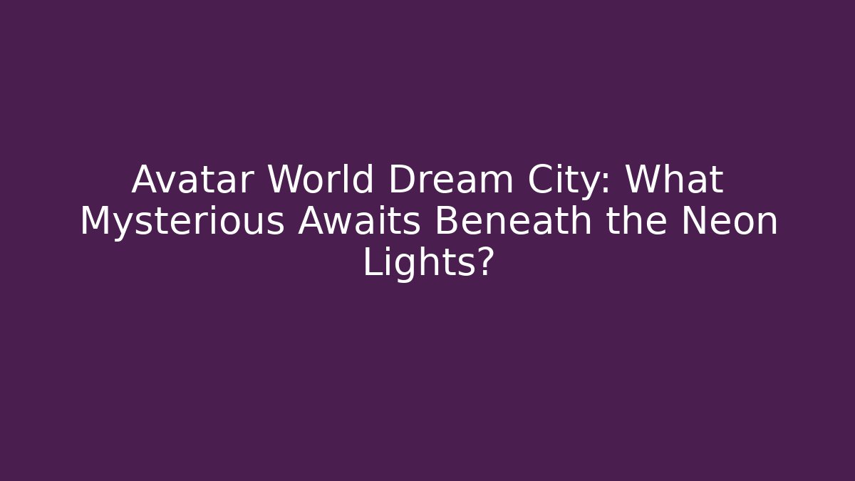 Avatar World Dream City: What Mysterious Awaits Beneath the Neon Lights?