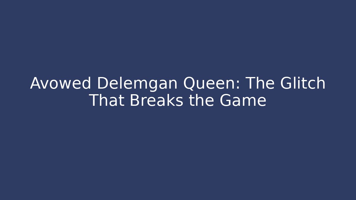 Avowed Delemgan Queen: The Glitch That Breaks the Game