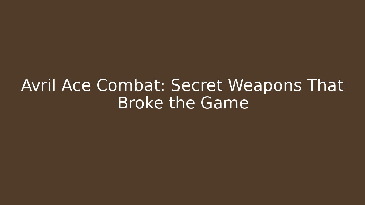 Avril Ace Combat: Secret Weapons That Broke the Game