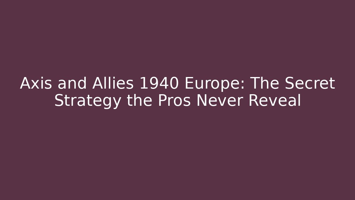 Axis and Allies 1940 Europe: The Secret Strategy the Pros Never Reveal