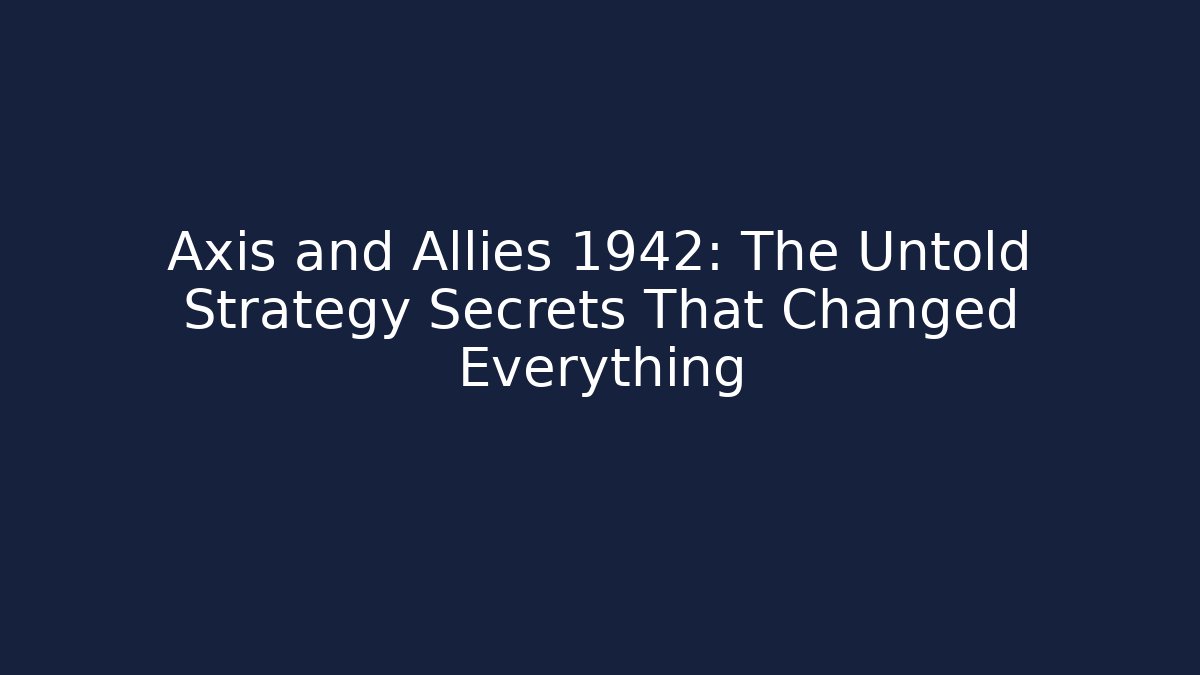 Axis and Allies 1942: The Untold Strategy Secrets That Changed Everything
