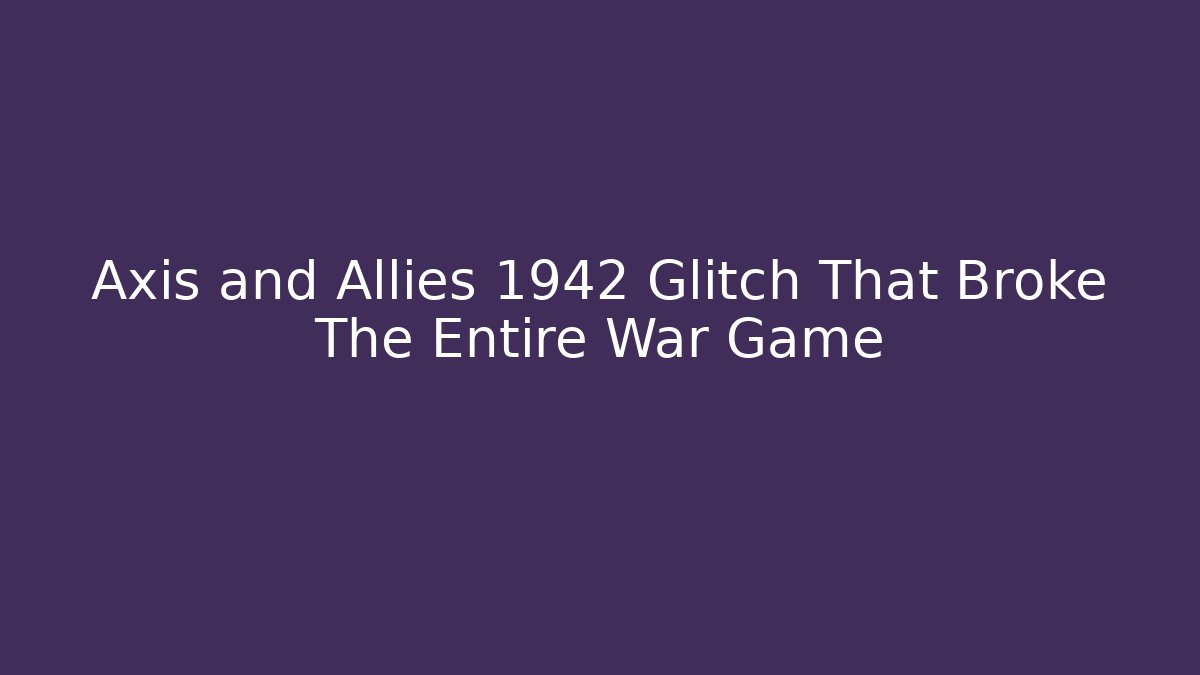 Axis and Allies 1942 Glitch That Broke The Entire War Game